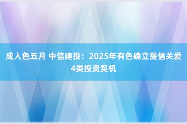 成人色五月 中信建投：2025年有色确立提倡关爱4类投资契机