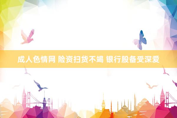 成人色情网 险资扫货不竭 银行股备受深爱