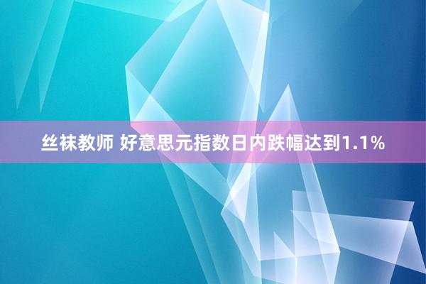 丝袜教师 好意思元指数日内跌幅达到1.1%