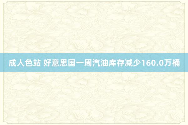 成人色站 好意思国一周汽油库存减少160.0万桶